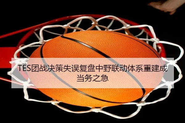 TES团战决策失误复盘中野联动体系重建成当务之急